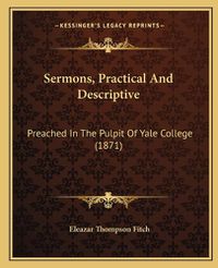 Cover image for Sermons, Practical and Descriptive Sermons, Practical and Descriptive: Preached in the Pulpit of Yale College (1871) Preached in the Pulpit of Yale College (1871)