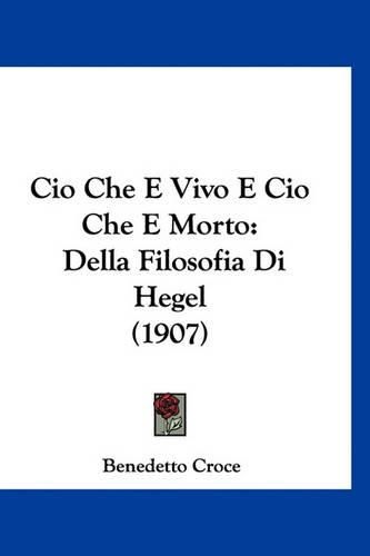 CIO Che E Vivo E CIO Che E Morto: Della Filosofia Di Hegel (1907)