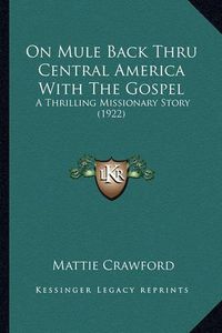 Cover image for On Mule Back Thru Central America with the Gospel: A Thrilling Missionary Story (1922)