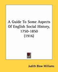 Cover image for A Guide to Some Aspects of English Social History, 1750-1850 (1916)