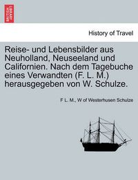 Cover image for Reise- Und Lebensbilder Aus Neuholland, Neuseeland Und Californien. Nach Dem Tagebuche Eines Verwandten (F. L. M.) Herausgegeben Von W. Schulze.