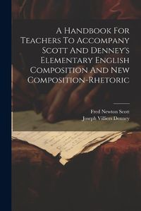 Cover image for A Handbook For Teachers To Accompany Scott And Denney's Elementary English Composition And New Composition-rhetoric