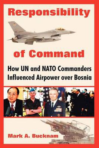 Cover image for Responsibility of Command: How Un and NATO Commanders Influenced Airpower Over Bosnia