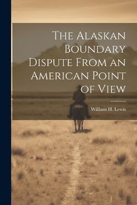 Cover image for The Alaskan Boundary Dispute From an American Point of View