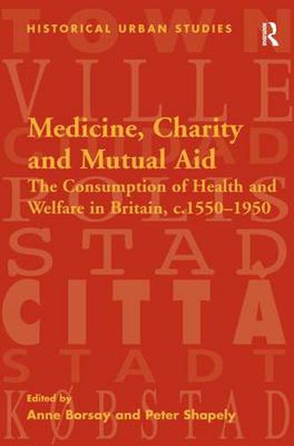 Cover image for Medicine, Charity and Mutual Aid: The Consumption of Health and Welfare in Britain, c.1550-1950