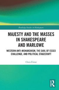 Cover image for Majesty and the Masses in Shakespeare and Marlowe: Western Anti-Monarchism, The Earl of Essex Challenge, and Political Stagecraft