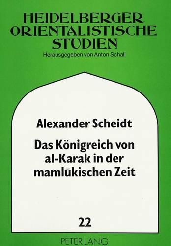 Cover image for Das Koenigreich Von Al-Karak in Der Mamlukischen Zeit: Aus Dem Arabischen Geschichtswerk Muhammad C Adnan Al-Bahit Uebersetzt Und Ausfuehrlich Erlaeutert