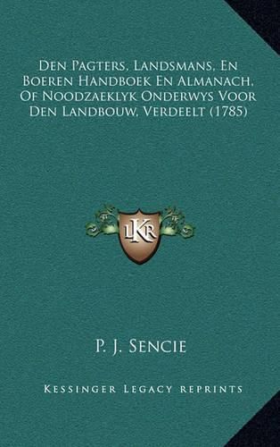 Cover image for Den Pagters, Landsmans, En Boeren Handboek En Almanach, of Nden Pagters, Landsmans, En Boeren Handboek En Almanach, of Noodzaeklyk Onderwys Voor Den Landbouw, Verdeelt (1785) Oodzaeklyk Onderwys Voor Den Landbouw, Verdeelt (1785)