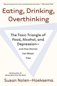 Cover image for Eating, Drinking, Overthinking: The Toxic Triangle of Food, Alcohol, and Depression--And How Women Can Break Free
