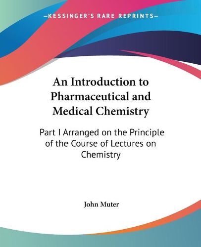 Cover image for An Introduction To Pharmaceutical And Medical Chemistry: Part I Arranged On The Principle Of The Course Of Lectures On Chemistry