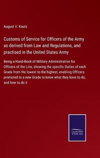 Cover image for Customs of Service for Officers of the Army as derived from Law and Regulations, and practised in the United States Army