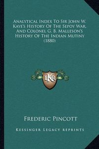 Cover image for Analytical Index to Sir John W. Kaye's History of the Sepoy War, and Colonel G. B. Malleson's History of the Indian Mutiny (1880)