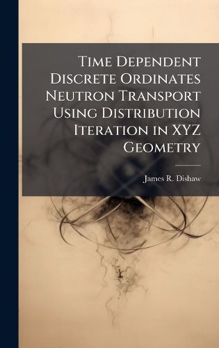 Cover image for Time Dependent Discrete Ordinates Neutron Transport Using Distribution Iteration in XYZ Geometry