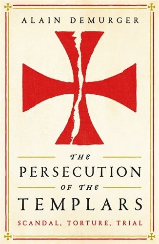 Cover image for The Persecution of the Templars: Scandal, Torture, Trial