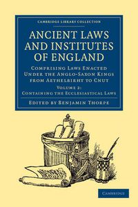 Cover image for Ancient Laws and Institutes of England: Comprising Laws Enacted under the Anglo-Saxon Kings from Aethelbirht to Cnut