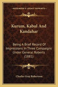 Cover image for Kurum, Kabul and Kandahar: Being a Brief Record of Impressions in Three Campaigns Under General Roberts (1881)