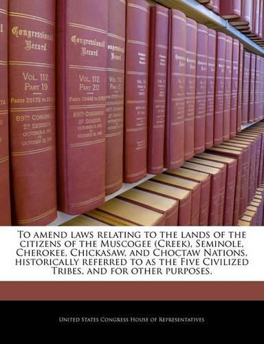 To Amend Laws Relating to the Lands of the Citizens of the Muscogee (Creek), Seminole, Cherokee, Chickasaw and Choctaw Nations, Historically Referred to as the Five Civilized Tribes, and for Other Purposes.