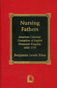 Cover image for Nursing Fathers: American Colonists' Conception of English Protestant Kingship, 1688-1776