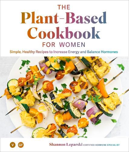 The Plant-based Cookbook for Women: Simple, Healthy Recipes to Increase Energy and Balance Hormones