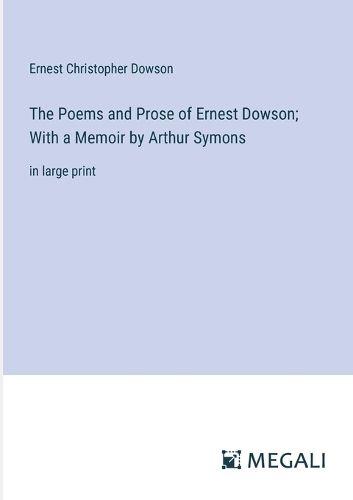 Cover image for The Poems and Prose of Ernest Dowson; With a Memoir by Arthur Symons