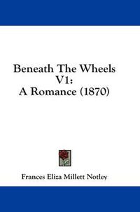 Cover image for Beneath the Wheels V1: A Romance (1870)