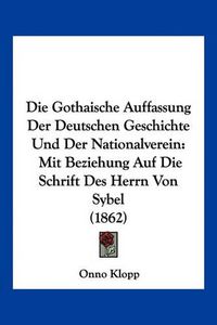 Cover image for Die Gothaische Auffassung Der Deutschen Geschichte Und Der Nationalverein: Mit Beziehung Auf Die Schrift Des Herrn Von Sybel (1862)