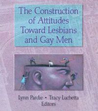 Cover image for The Construction of Attitudes Toward Lesbians and Gay Men