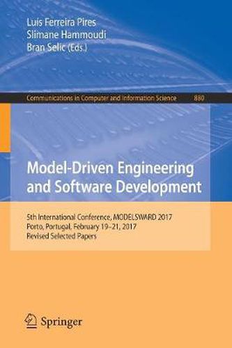 Model-Driven Engineering and Software Development: 5th International Conference, MODELSWARD 2017, Porto, Portugal, February 19-21, 2017, Revised Selected Papers