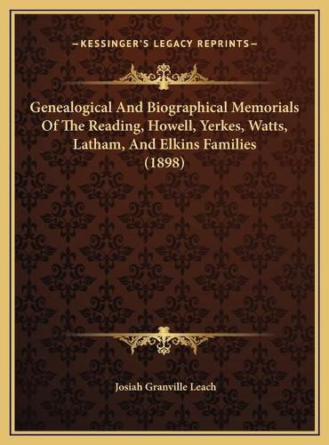 Genealogical and Biographical Memorials of the Reading, Howegenealogical and Biographical Memorials of the Reading, Howell, Yerkes, Watts, Latham, and Elkins Families (1898) LL, Yerkes, Watts, Latham, and Elkins Families (1898)