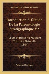 Cover image for Introduction A L'Etude de La Paleontologie Stratigraphique V2: Cours Professe Au Museum D'Histoire Naturelle (1864)