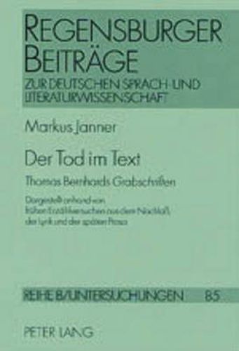 Cover image for Der Tod Im Text: Thomas Bernhards Grabschriften- Dargestellt Anhand Von Fruehen Erzaehlversuchen Aus Dem Nachlass, Der Lyrik Und Der Spaeten Prosa