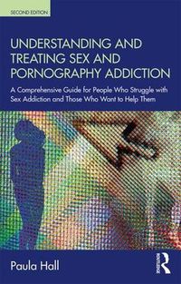 Cover image for Understanding and Treating Sex and Pornography Addiction: A Comprehensive Guide for People Who Struggle with Sex Addiction and Those Who Want to Help Them