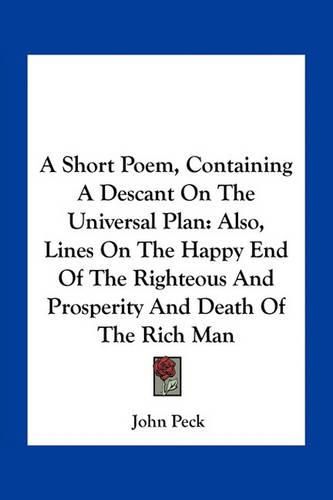 A Short Poem, Containing a Descant on the Universal Plan: Also, Lines on the Happy End of the Righteous and Prosperity and Death of the Rich Man