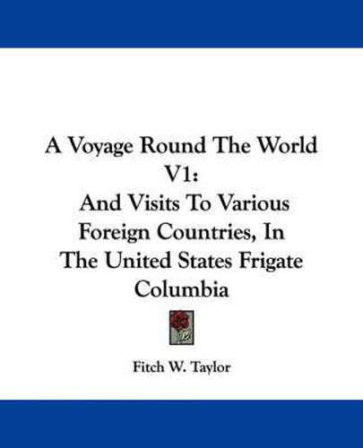 Cover image for A Voyage Round the World V1: And Visits to Various Foreign Countries, in the United States Frigate Columbia