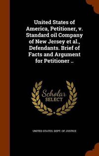 Cover image for United States of America, Petitioner, V. Standard Oil Company of New Jersey et al., Defendants. Brief of Facts and Argument for Petitioner ..