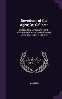 Cover image for Devotions of the Ages; Or, Collects: Texts and Lyrics Illustrative of the Christian Year and of the Offices and Ember Seasons of the Church