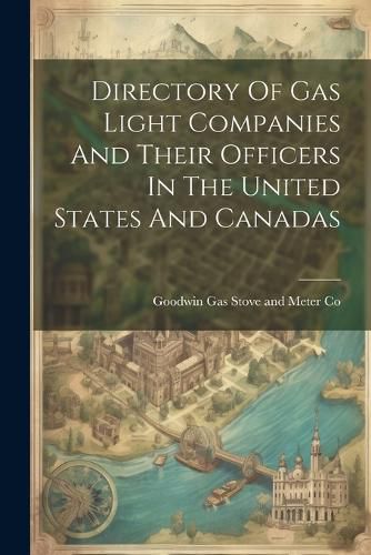 Cover image for Directory Of Gas Light Companies And Their Officers In The United States And Canadas