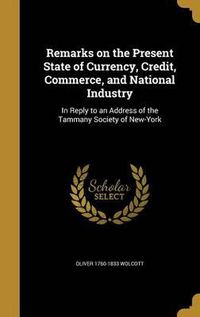 Cover image for Remarks on the Present State of Currency, Credit, Commerce, and National Industry: In Reply to an Address of the Tammany Society of New-York