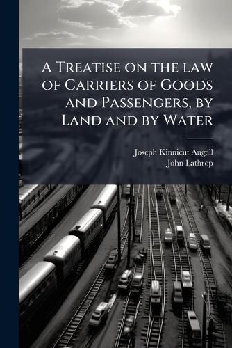 Cover image for A Treatise on the Law of Carriers of Goods and Passengers, by Land and by Water: With an Appendix of Statutes Regulating Passenger Vessels and Steamboats, Etc.