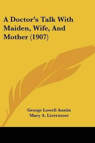 Cover image for A Doctor's Talk with Maiden, Wife, and Mother (1907)