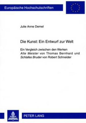 Die Kunst: Ein Entwurf zur Welt: Ein Vergleich zwischen den Werken  Alte Meister  von Thomas Bernhard und  Schlafes Bruder  von Robert Schneider