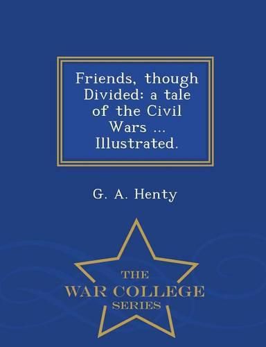 Cover image for Friends, Though Divided: A Tale of the Civil Wars ... Illustrated. - War College Series