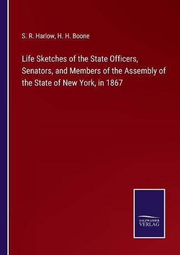 Cover image for Life Sketches of the State Officers, Senators, and Members of the Assembly of the State of New York, in 1867