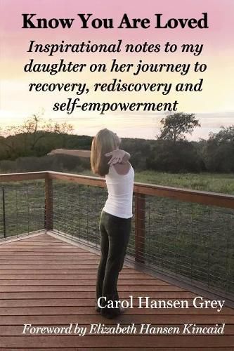 Cover image for Know You Are Loved: Inspirational Notes to My Daughter on Her Journey to Recovery, Rediscovery and Self-Empowerment