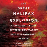 Cover image for The Great Halifax Explosion: A World War I Story of Treachery, Tragedy, and Extraordinary Heroism