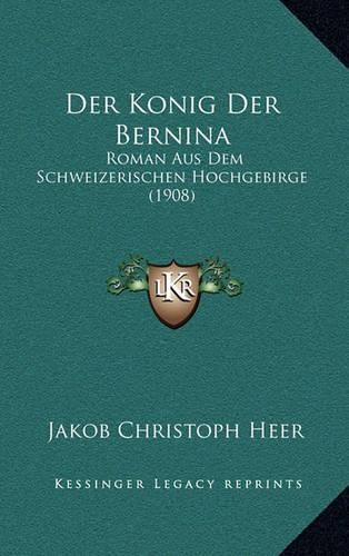 Cover image for Der Konig Der Bernina: Roman Aus Dem Schweizerischen Hochgebirge (1908)