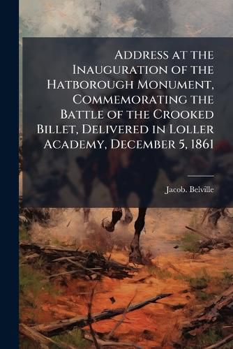 Cover image for Address at the Inauguration of the Hatborough Monument, Commemorating the Battle of the Crooked Billet, Delivered in Loller Academy, December 5, 1861