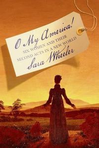 Cover image for O My America!: Six Women and Their Second Acts in a New World