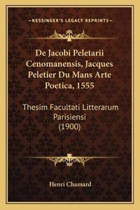 Cover image for de Jacobi Peletarii Cenomanensis, Jacques Peletier Du Mans Arte Poetica, 1555: Thesim Facultati Litterarum Parisiensi (1900)