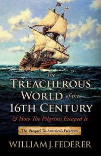 Cover image for The Treacherous World of the 16th Century & How the Pilgrims Escaped It: The Prequel to America's Freedom